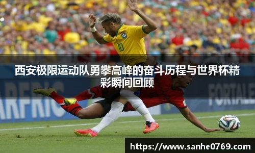 西安极限运动队勇攀高峰的奋斗历程与世界杯精彩瞬间回顾